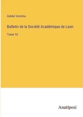 A laoni orvosi társadalom közleménye: 10. kötet - Bulletin de la Socit Acadmique de Laon: Tome 10