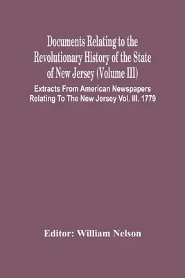 Documents Relating To The Revolutionary History Of The State Of New Jersey (Volume Iii) Kivonatok amerikai újságokból, amelyek a New Jersey V. - Documents Relating To The Revolutionary History Of The State Of New Jersey (Volume Iii) Extracts From American Newspapers Relating To The New Jersey V