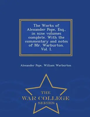 Alexander Pope, Esq. művei, kilenc kötetben, teljes terjedelemben. Warburton úr kommentárjaival és jegyzeteivel. I. kötet - War College Series - The Works of Alexander Pope, Esq., in Nine Volumes Complete. with the Commentary and Notes of Mr. Warburton. Vol. I. - War College Series