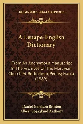 A Lenape-English Dictionary: Egy névtelen kéziratból a pennsylvaniai Bethlehemi Morva Egyház levéltárában. - A Lenape-English Dictionary: From An Anonymous Manuscript In The Archives Of The Moravian Church At Bethlehem, Pennsylvania