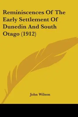 Dunedin és Dél-Otago korai településének emlékei (1912) - Reminiscences Of The Early Settlement Of Dunedin And South Otago (1912)