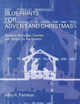 Tervrajzok adventre és karácsonyra: Dinamikus vázlatok, jelenetek és forgatókönyvek az évszakhoz - Blueprints for Advent and Christmas: Dynamic Sketches, Scenes, and Scripts for the Season