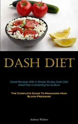 Dash Diet: Nagyszerű receptek egy egyszerű 30 napos Dash diéta étkezési tervvel, amely nem tartalmaz nátriumot (The Complete Guide To Managing High Blood - Dash Diet: Great Recipes With A Simple 30-day Dash Diet Meal Plan Containing No Sodium (The Complete Guide To Managing High Blood