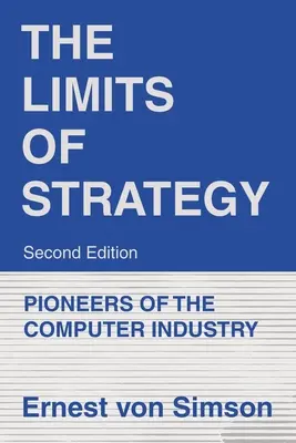 A stratégia határai - Második kiadás: A számítógépipar úttörői - The Limits of Strategy-Second Edition: Pioneers of the Computer Industry