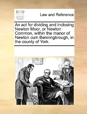 A Newton Moor vagy Newton Common felosztásáról és lezárásáról szóló törvény Newton Cum Benningbrough birtokán belül, York megyében. - An ACT for Dividing and Inclosing Newton Moor, or Newton Common, Within the Manor of Newton Cum Benningbrough, in the County of York.