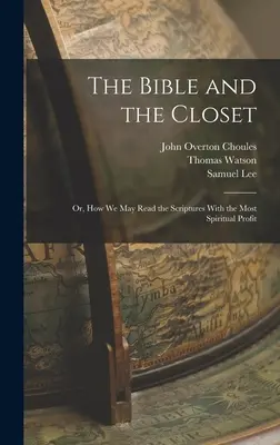 A Biblia és a szekrény: Vagy: Hogyan olvashatjuk a Szentírást a legnagyobb lelki haszonnal - The Bible and the Closet: Or, How we may Read the Scriptures With the Most Spiritual Profit