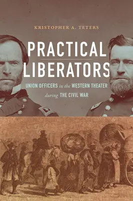 Gyakorlati felszabadítók: A polgárháború nyugati hadszínterén szolgáló uniós tisztek a polgárháború alatt - Practical Liberators: Union Officers in the Western Theater during the Civil War