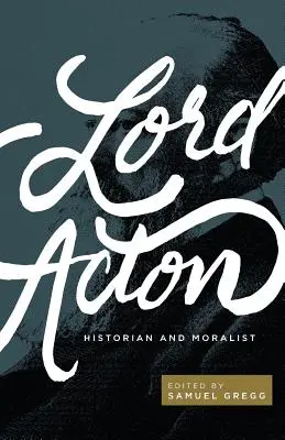 Lord Acton: Acton: Történész és erkölcscsináló - Lord Acton: Historian and Moralist