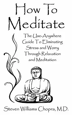 Hogyan meditáljunk? A bárhol használható útmutató a stressz és az aggodalom kiküszöböléséhez relaxáció és meditáció segítségével - How to Meditate: The Use-Anywhere Guide to Eliminating Stress and Worry Through Relaxation and Meditation