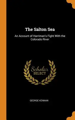 A Salton-tenger: Harriman harcának beszámolója a Colorado folyóval folytatott küzdelméről - The Salton Sea: An Account of Harriman's Fight With the Colorado River