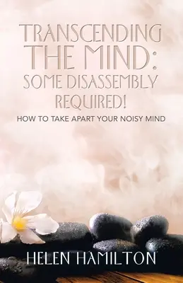 Az elme meghaladása: némi szétszedés szükséges!: Hogyan szedjük szét a zajos elmét - Transcending the Mind: Some Disassembly Required!: How to Take Apart Your Noisy Mind