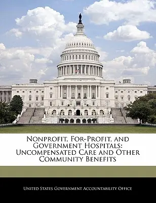 Nonprofit, nonprofit és állami kórházak: Kompenzálatlan ellátás és egyéb közösségi előnyök - Nonprofit, For-Profit, and Government Hospitals: Uncompensated Care and Other Community Benefits