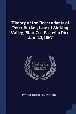 Peter Burket leszármazottainak története, aki 1867. január 20-án hunyt el, Sinking Valley-ben, Blair Co., Pa. - History of the Descendants of Peter Burket, Late of Sinking Valley, Blair Co., Pa., who Died Jan. 20, 1867