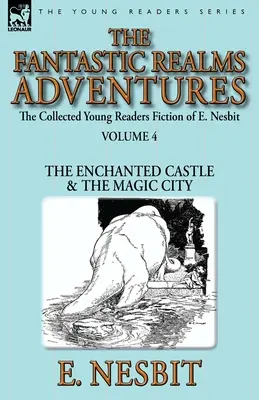 E. Nesbit összegyűjtött ifjúsági regényei - 4. kötet: A fantasztikus birodalmak kalandjai - Az elvarázsolt kastély és a varázslatos város - The Collected Young Readers Fiction of E. Nesbit-Volume 4: The Fantastic Realms Adventures-The Enchanted Castle & The Magic City