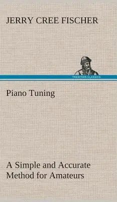 Zongorahangolás Egyszerű és pontos módszer amatőröknek (Fischer J. Cree (Jerry Cree)) - Piano Tuning A Simple and Accurate Method for Amateurs (Fischer J. Cree (Jerry Cree))