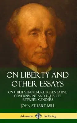 A szabadságról és más esszék: Az utilitarizmusról, a képviseleti kormányzatról és a nemek közötti egyenlőségről (Keménykötés) - On Liberty and Other Essays: On Utilitarianism, Representative Government and Equality Between Genders (Hardcover)