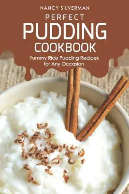 Tökéletes puding szakácskönyv: Finom rizspuding receptek minden alkalomra - Perfect Pudding Cookbook: Yummy Rice Pudding Recipes for Any Occasion