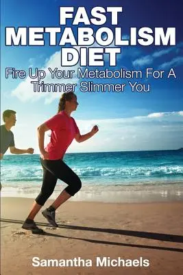 Gyors anyagcsere diéta: Tüzesítsd fel az anyagcserédet a karcsúbb, karcsúbb énedért - Fast Metabolism Diet: Fire Up Your Metabolism for a Trimmer Slimmer You