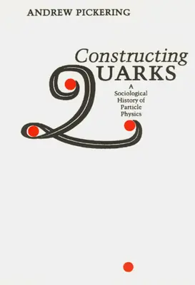 Kvarkok konstruálása: A részecskefizika szociológiai története - Constructing Quarks: A Sociological History of Particle Physics