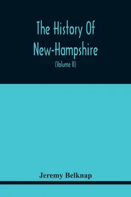 New-Hampshire története. Egy teljes évszázad és hetvenöt év eseményeinek ismertetése a Pascataqua folyó felfedezésétől a Th - The History Of New-Hampshire. Comprehending The Events Of One Complete Century And Seventy-Five Years From The Discovery Of The River Pascataqua To Th