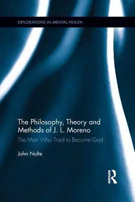 J. L. Moreno filozófiája, elmélete és módszerei: Moreno: Az ember, aki megpróbált Istenné válni - The Philosophy, Theory and Methods of J. L. Moreno: The Man Who Tried to Become God