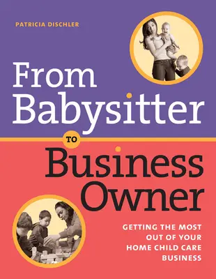 Bébiszitterből üzlettulajdonos: A legtöbbet kihozni az otthoni gyermekgondozási vállalkozásból - From Babysitter to Business Owner: Getting the Most Out of Your Home Child Care Business