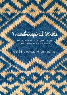 Utazás ihlette kötések: 10 eredeti minta kézzel kötött kiegészítőkhöz - Travel-inspired Knits: 10 Original Patterns for Hand Knit Accessories