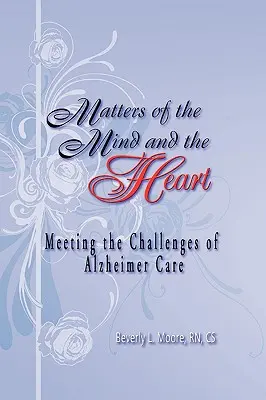 Az elme és a szív dolgai: Az Alzheimer-gondozás kihívásainak kezelése - Matters of the Mind and the Heart: Meeting the Challenges of Alzheimer Care