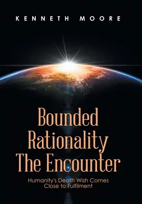 Korlátozott racionalitás a találkozás: Az emberiség halálvágya közel kerül a beteljesüléshez - Bounded Rationality the Encounter: Humanity's Death Wish Comes Close to Fulfilment