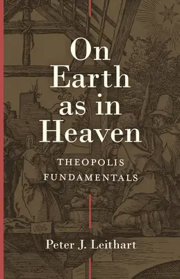 A földön mint a mennyben: A teopolis alapjai - On Earth as in Heaven: Theopolis Fundamentals