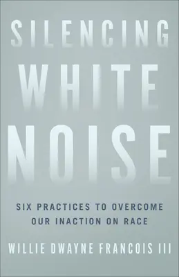 A fehér zaj elhallgattatása: Hat gyakorlat a faji tétlenségünk leküzdésére - Silencing White Noise: Six Practices to Overcome Our Inaction on Race