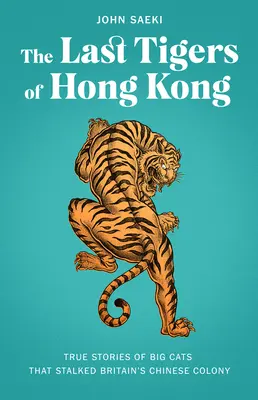 Hongkong utolsó tigrisei: Igaz történetek a Nagy-Britannia kínai kolóniájára leselkedő nagymacskákról - The Last Tigers of Hong Kong: True Stories of Big Cats That Stalked Britain's Chinese Colony