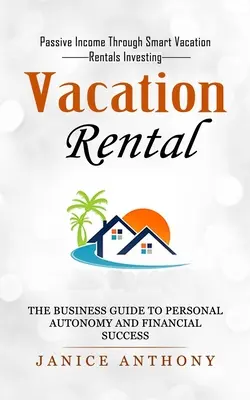 Nyaralóbérlés: Passive Income Through Smart Vacation Rentals Investing (A személyes autonómia és a pénzügyi siker üzleti útmutatója) - Vacation Rental: Passive Income Through Smart Vacation Rentals Investing (The Business Guide to Personal Autonomy and Financial Success