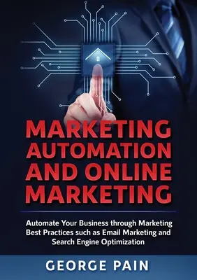 Marketingautomatizálás és online marketing: Automatizálja vállalkozását a legjobb marketinggyakorlatok, például az e-mail marketing és a keresőmotor-optimalizálás révén. - Marketing Automation and Online Marketing: Automate Your Business through Marketing Best Practices such as Email Marketing and Search Engine Optimizat