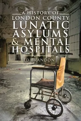 A London megyei elmegyógyintézetek és elmegyógyintézetek története - A History of London County Lunatic Asylums & Mental Hospitals
