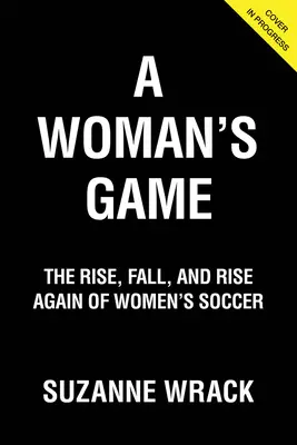 Egy nő játéka: A női labdarúgás felemelkedése, bukása és újbóli felemelkedése - A Woman's Game: The Rise, Fall and Rise Again of Women's Soccer