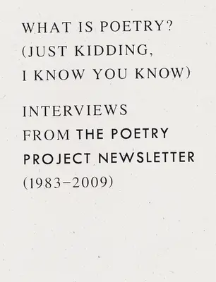 Mi a költészet? (Csak vicceltem, tudom, hogy tudod): Interjúk a Poetry Project hírleveléből (1983 - 2009) - What Is Poetry? (Just Kidding, I Know You Know): Interviews from the Poetry Project Newsletter (1983 - 2009)