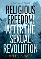 Vallásszabadság a szexuális forradalom után: Katolikus útmutató - Religious Freedom After the Sexual Revolution: A Catholic Guide