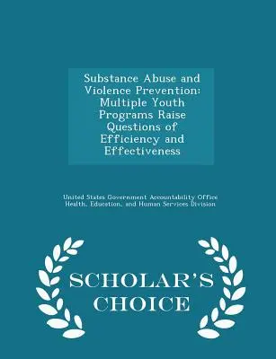 A kábítószerrel való visszaélés és az erőszak megelőzése: Több ifjúsági program felveti a hatékonyság és eredményesség kérdéseit - Scholar's Choice Edition - Substance Abuse and Violence Prevention: Multiple Youth Programs Raise Questions of Efficiency and Effectiveness - Scholar's Choice Edition