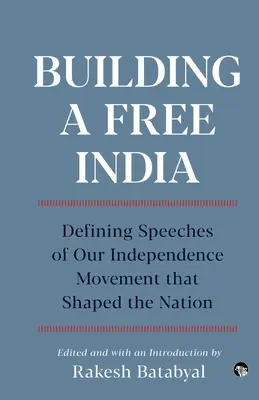 A szabad India építése Függetlenségi mozgalmunk meghatározó beszédei, amelyek formálták a nemzetet - Building a Free India Defining Speeches of Our Independence Movement That Shaped the Nation