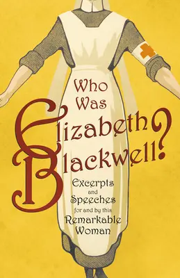 Ki volt Elizabeth Blackwell? - Szemelvények és beszédek e figyelemre méltó nő számára és által - Who was Elizabeth Blackwell? - Excerpts and Speeches For and By this Remarkable Woman