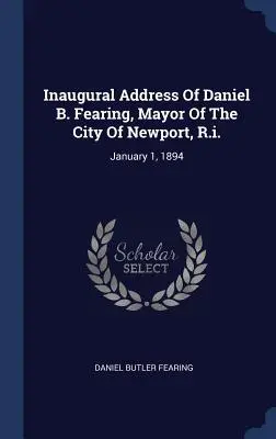 Daniel B. Fearing, Newport város polgármesterének beiktatási beszéde: január 1., 1894 - Inaugural Address Of Daniel B. Fearing, Mayor Of The City Of Newport, R.i.: January 1, 1894