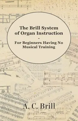 A Brill-rendszer az orgonaoktatásról - Kezdőknek, akiknek nincs zenei képzettségük - A Hammond orgona, síporgona és az irányítás regisztrációjával. - The Brill System of Organ Instruction - For Beginners Having No Musical Training - With Registrations for the Hammond Organ, Pipe Organ, and Direction