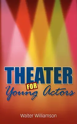 Színház fiatal színészek számára: A végleges tinédzser-útmutató - Theater for Young Actors: The Definitive Teen Guide