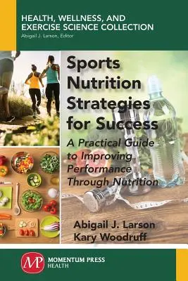 Sporttáplálkozási stratégiák a sikerért: Gyakorlati útmutató a teljesítmény táplálkozással történő javításához - Sports Nutrition Strategies for Success: A Practical Guide to Improving Performance Through Nutrition