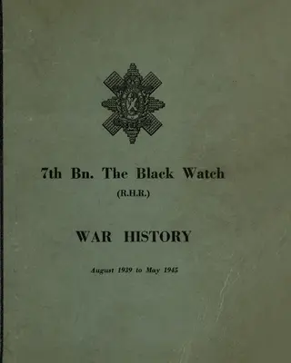 A FEKETE VADÁSZ 7. zászlóaljának háborús története: Fife Territorial Battalion - 1939 augusztusa és 1945 májusa között - WAR HISTORY OF THE 7th Bn THE BLACK WATCH: Fife Territorial Battalion - August 1939 to May 1945