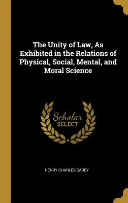 A jog egysége, amint az a fizikai, társadalmi, mentális és erkölcstani tudományok kapcsolataiban megmutatkozik. - The Unity of Law, As Exhibited in the Relations of Physical, Social, Mental, and Moral Science