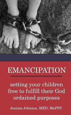 Emancipáció: Szabaddá téve gyermekeidet, hogy betöltsék Isten által elrendelt céljaikat - Emancipation: setting your children free to fulfill their God ordained purposes