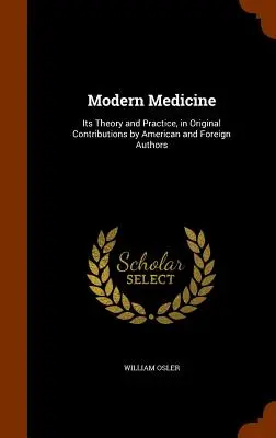 A modern orvostudomány: Elmélete és gyakorlata, amerikai és külföldi szerzők eredeti írásaiban - Modern Medicine: Its Theory and Practice, in Original Contributions by American and Foreign Authors