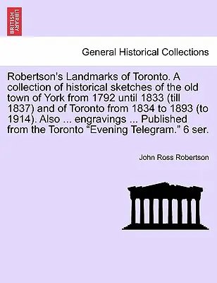 Robertson's Landmarks of Toronto. Történelmi vázlatok gyűjteménye York régi városáról 1792-től 1833-ig (1837-ig) és Torontóról 183-tól - Robertson's Landmarks of Toronto. A collection of historical sketches of the old town of York from 1792 until 1833 (till 1837) and of Toronto from 183